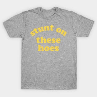 Stunt On These Hoes (Yellow) T-Shirt